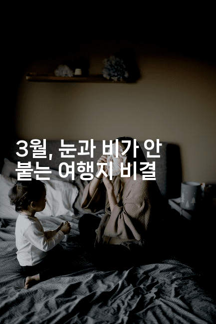 3월, 눈과 비가 안 붙는 여행지 비결-여행낭만