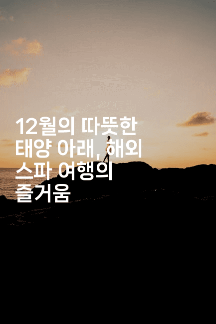 12월의 따뜻한 태양 아래, 해외 스파 여행의 즐거움-여행낭만