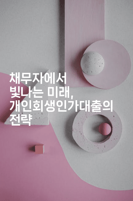 채무자에서 빛나는 미래, 개인회생인가대출의 전략